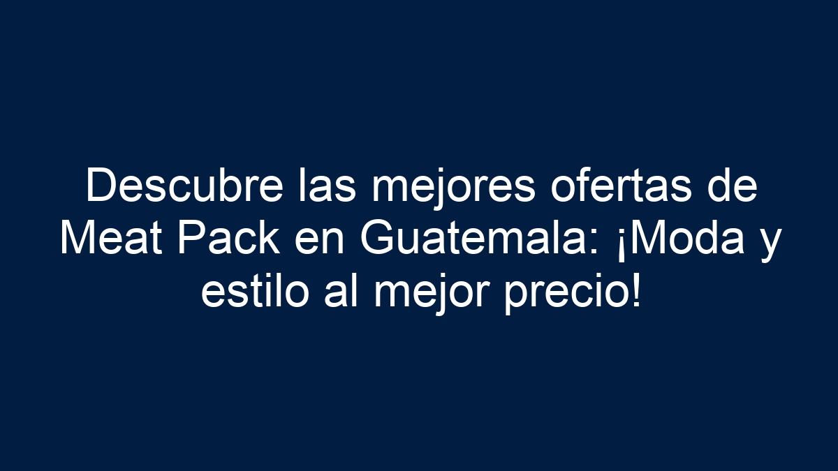 Descubre las mejores ofertas de Meat Pack en Guatemala: ¡Moda y estilo al mejor precio! - 3