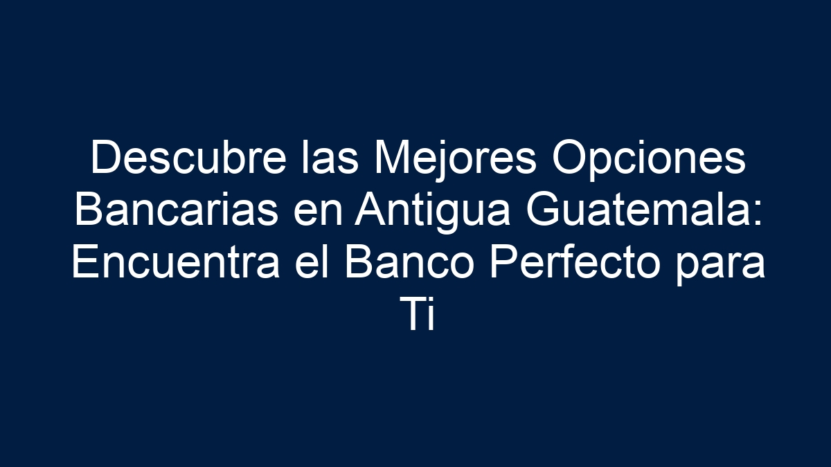 Descubre las Mejores Opciones Bancarias en Antigua Guatemala: Encuentra el Banco Perfecto para Ti - 1