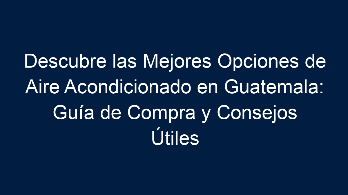 Descubre las Mejores Opciones de Aire Acondicionado en Guatemala: Guía de Compra y Consejos Útiles - 1