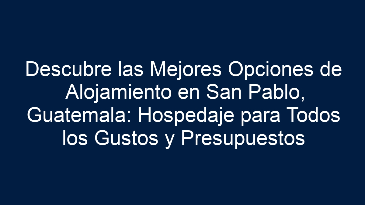 Descubre las Mejores Opciones de Alojamiento en San Pablo, Guatemala: Hospedaje para Todos los Gustos y Presupuestos - 27