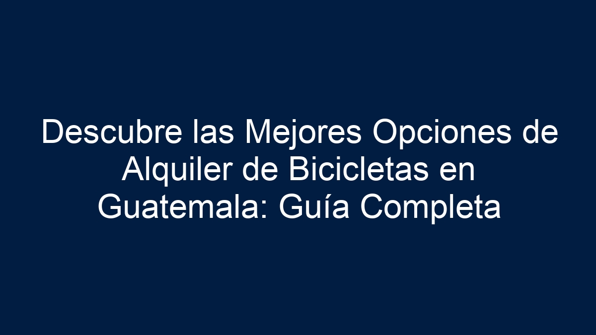 Descubre las Mejores Opciones de Alquiler de Bicicletas en Guatemala: Guía Completa - 17