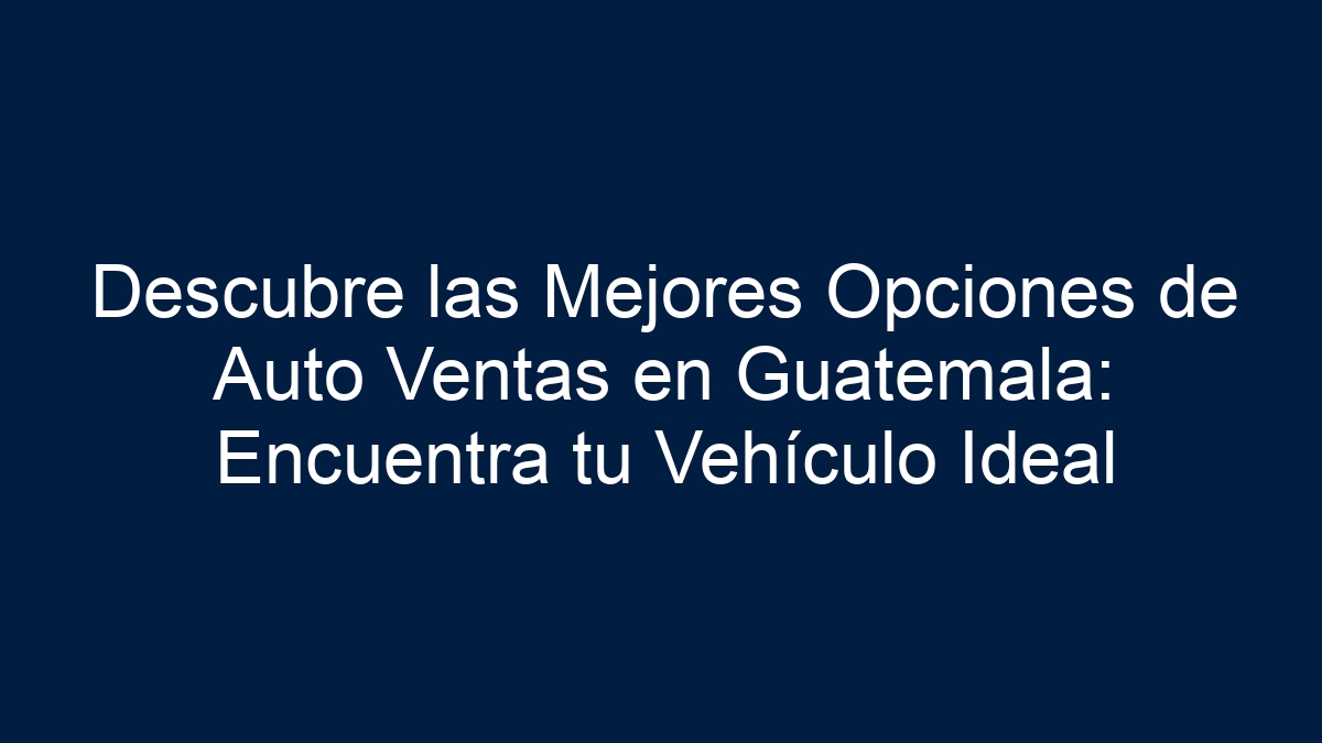 Descubre las Mejores Opciones de Auto Ventas en Guatemala: Encuentra tu Vehículo Ideal - 39