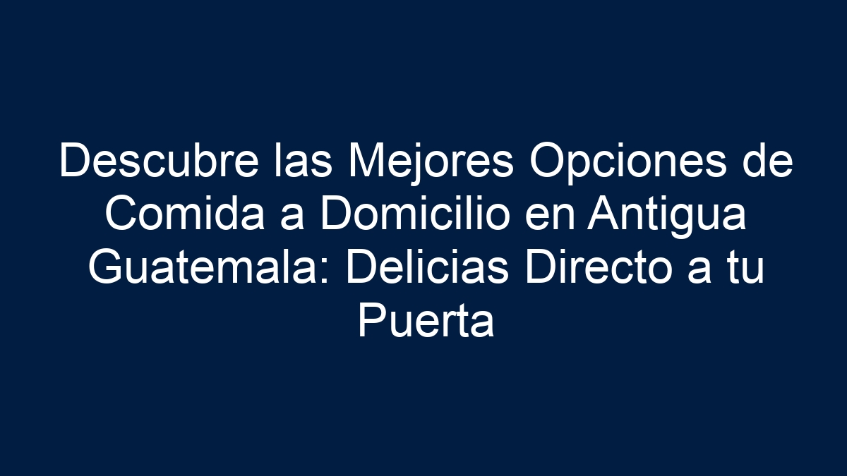 Descubre las Mejores Opciones de Comida a Domicilio en Antigua Guatemala: Delicias Directo a tu Puerta - 19