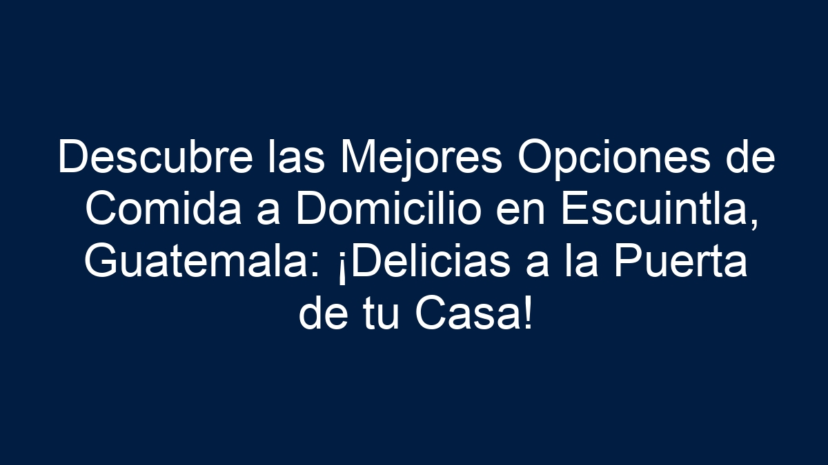 Descubre las Mejores Opciones de Comida a Domicilio en Escuintla, Guatemala: ¡Delicias a la Puerta de tu Casa! - 1