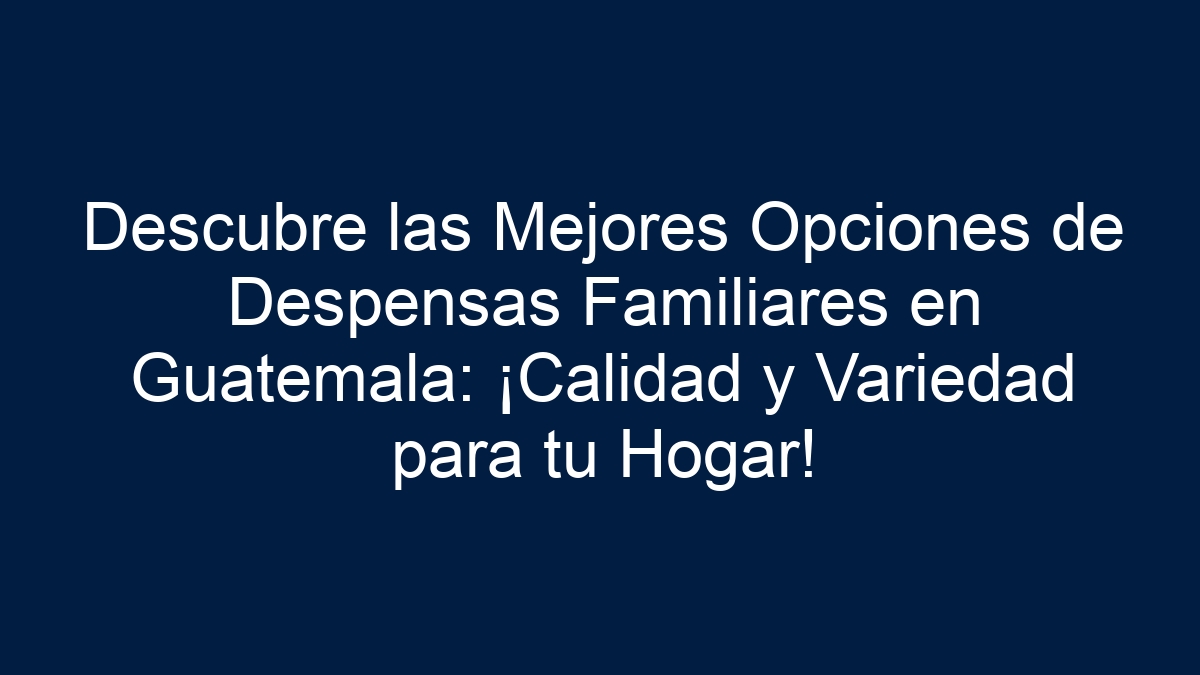 Descubre las Mejores Opciones de Despensas Familiares en Guatemala: ¡Calidad y Variedad para tu Hogar! - 1