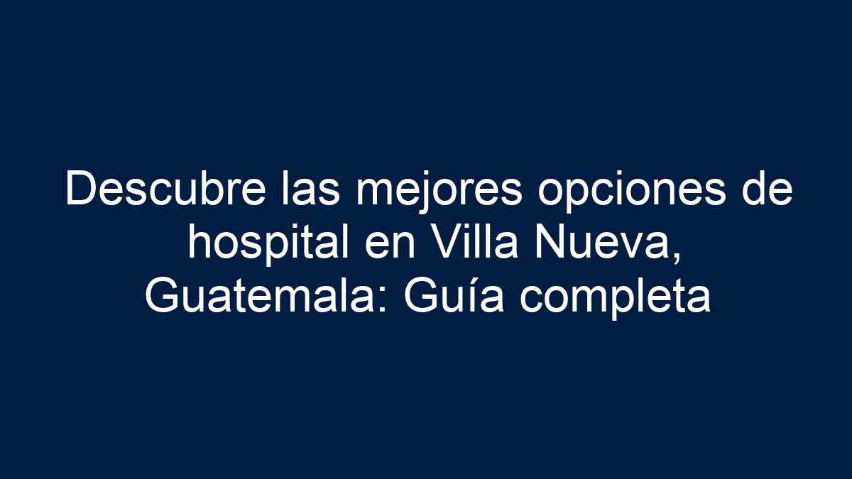 Descubre las mejores opciones de hospital en Villa Nueva, Guatemala: Guía completa - 1