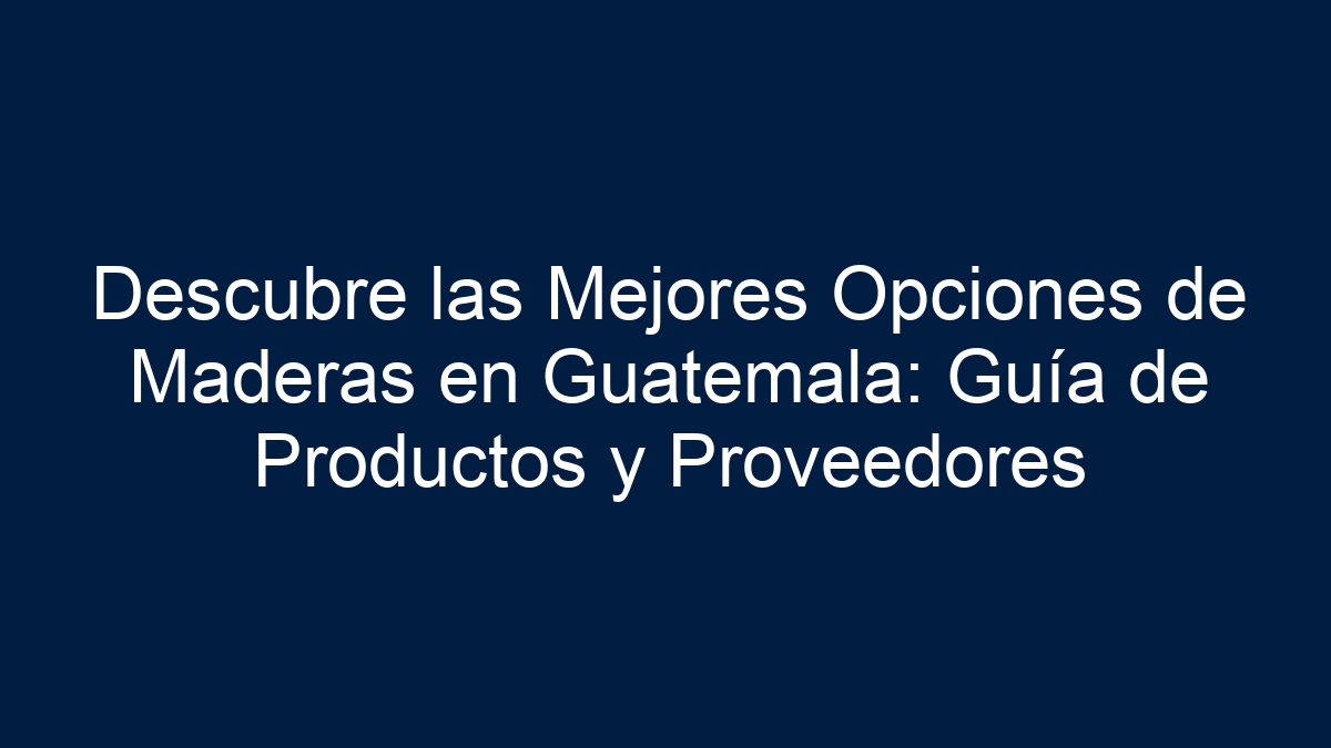 Descubre las Mejores Opciones de Maderas en Guatemala: Guía de Productos y Proveedores - 24