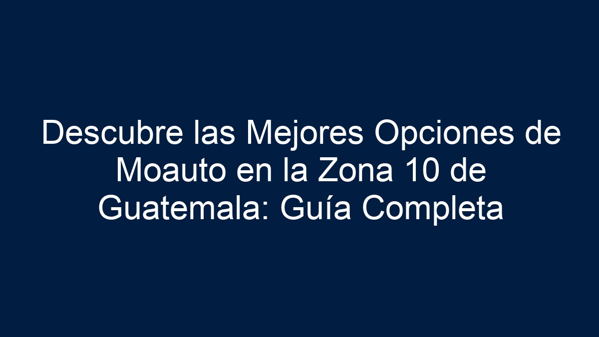 Descubre las Mejores Opciones de Moauto en la Zona 10 de Guatemala: Guía Completa - 39