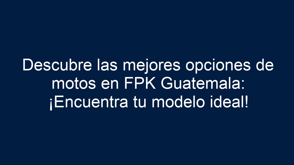 Descubre las mejores opciones de motos en FPK Guatemala: ¡Encuentra tu modelo ideal! - 7