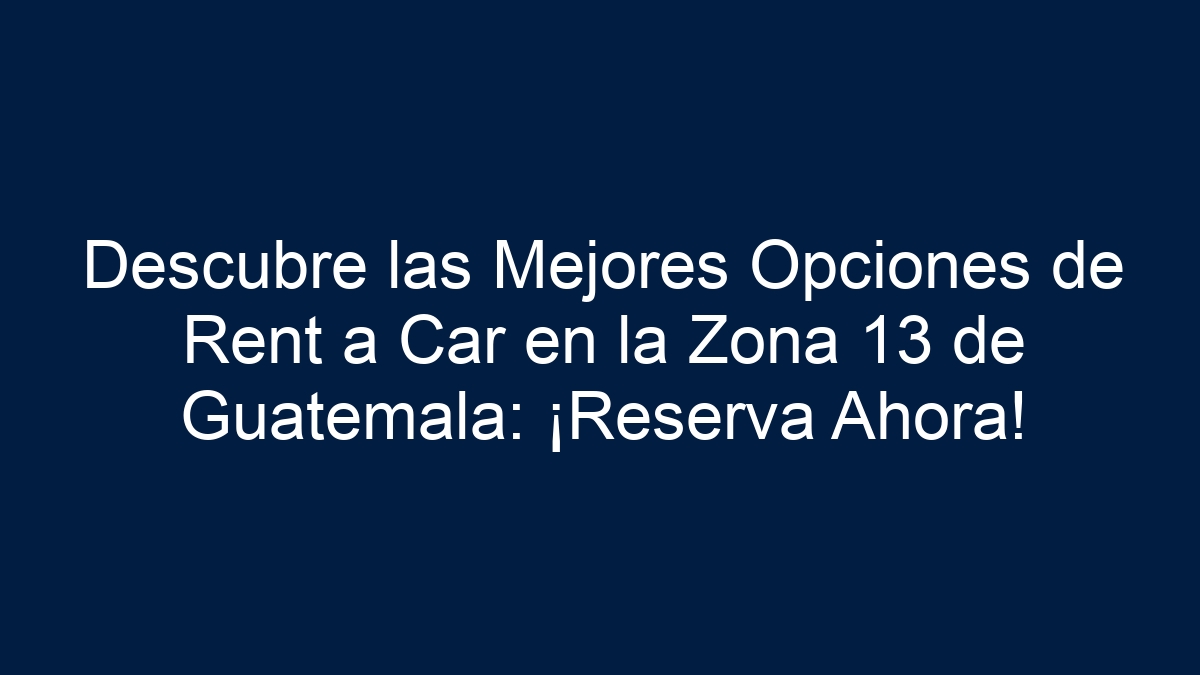 Descubre las Mejores Opciones de Rent a Car en la Zona 13 de Guatemala: ¡Reserva Ahora! - 15