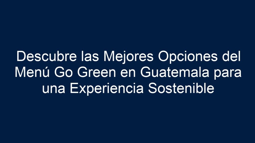 Descubre las Mejores Opciones del Menú Go Green en Guatemala para una ...
