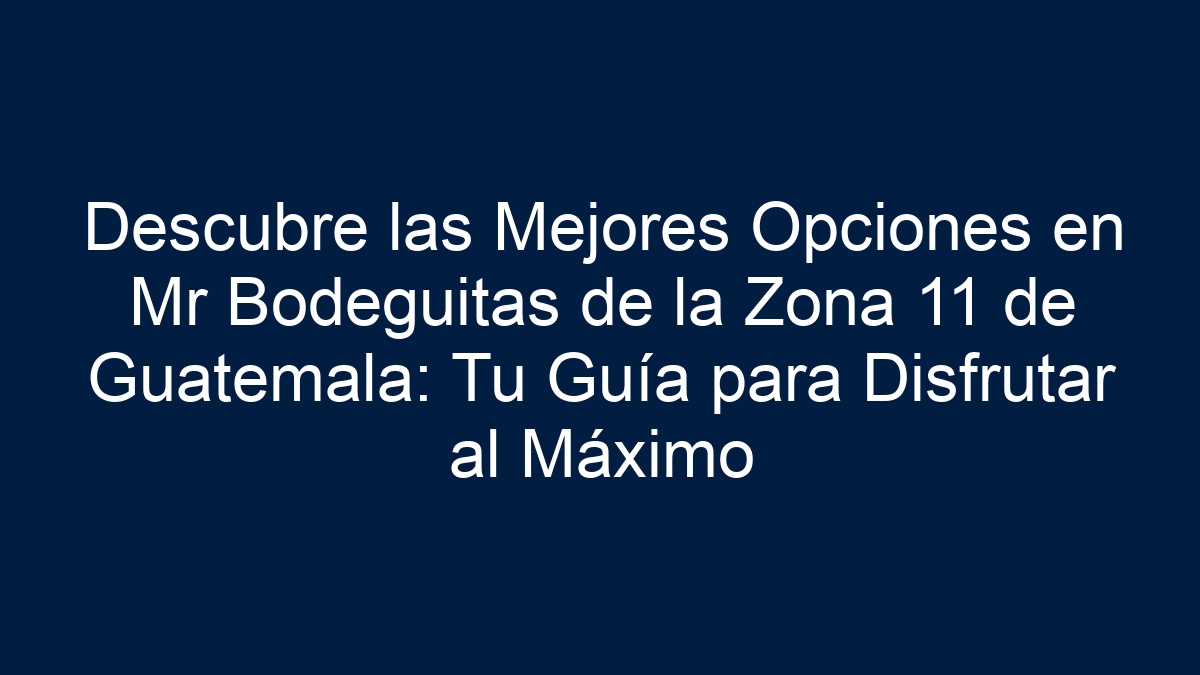Descubre las Mejores Opciones en Mr Bodeguitas de la Zona 11 de Guatemala: Tu Guía para Disfrutar al Máximo - 19