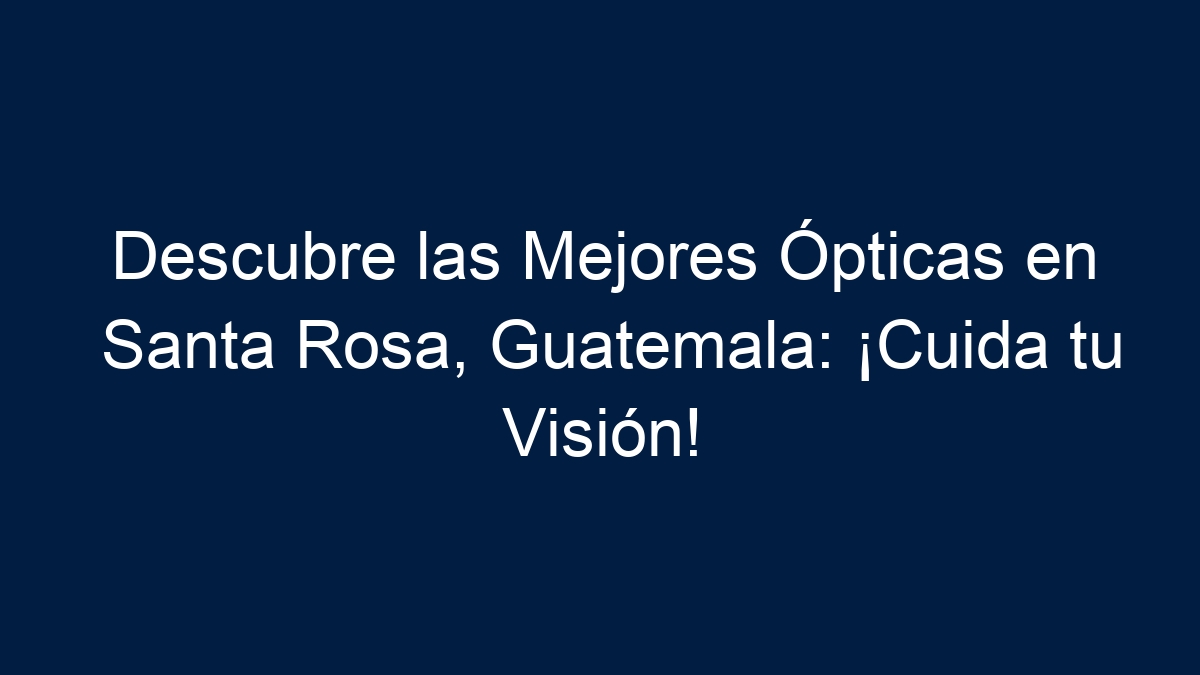 Descubre las Mejores Ópticas en Santa Rosa, Guatemala: ¡Cuida tu Visión! - 12