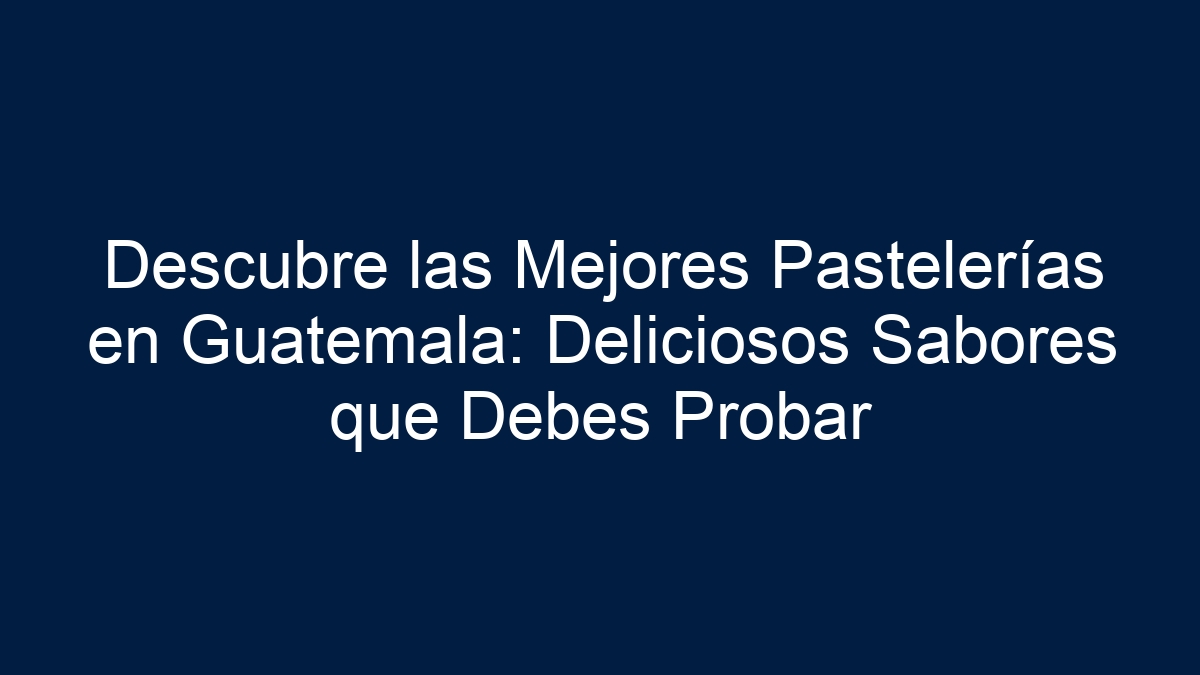 Descubre las Mejores Pastelerías en Guatemala: Deliciosos Sabores que Debes Probar - 3