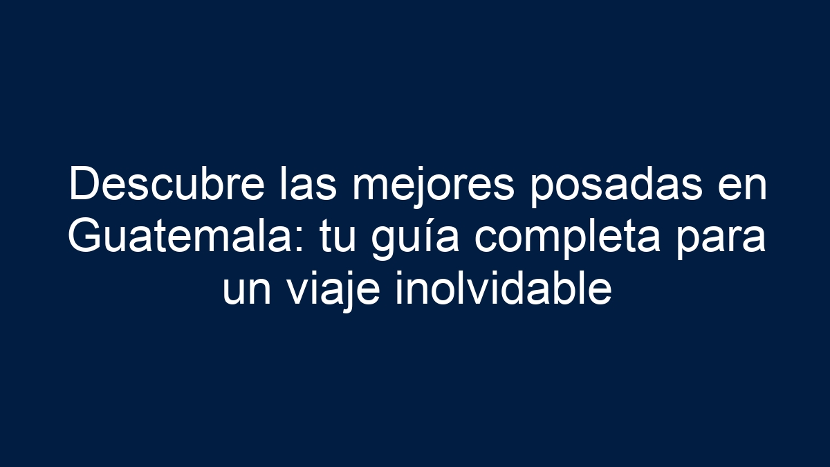 Descubre las mejores posadas en Guatemala: tu guía completa para un viaje inolvidable - 1