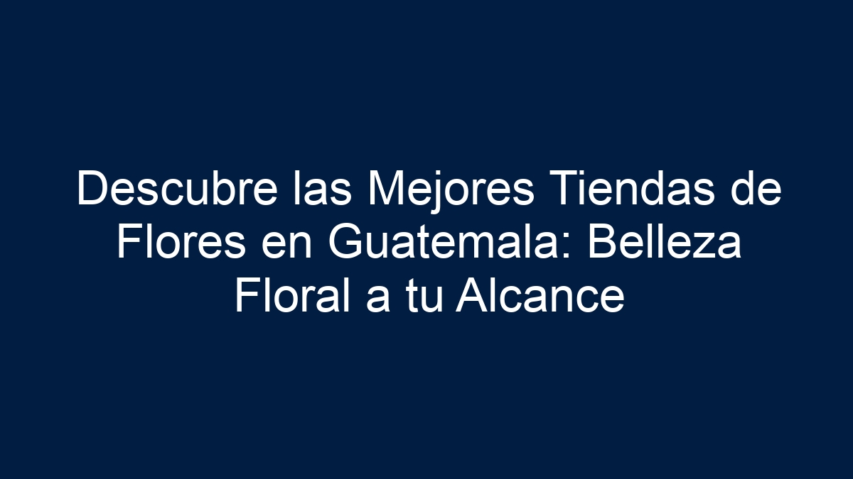 Descubre las Mejores Tiendas de Flores en Guatemala: Belleza Floral a tu Alcance - 17