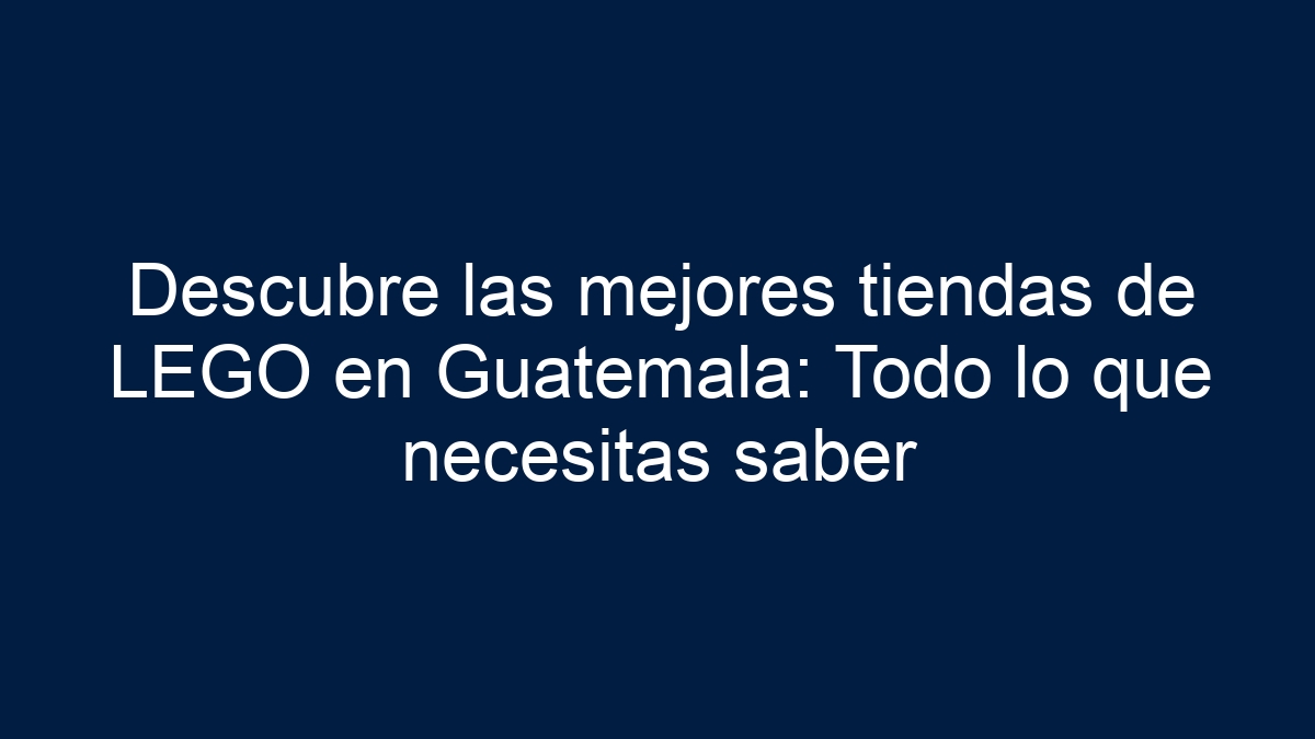 Descubre las mejores tiendas de LEGO en Guatemala: Todo lo que necesitas saber - 21