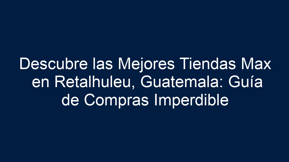 Descubre las Mejores Tiendas Max en Retalhuleu, Guatemala: Guía de Compras Imperdible - 15