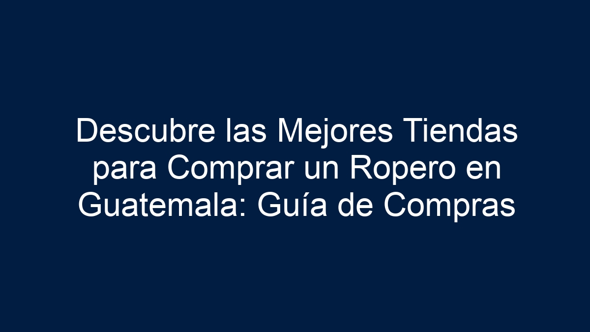 Descubre las Mejores Tiendas para Comprar un Ropero en Guatemala: Guía de Compras - 11