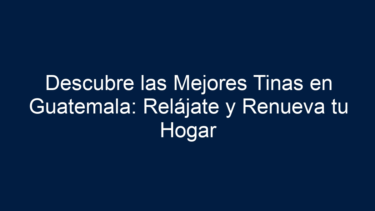 Descubre las Mejores Tinas en Guatemala: Relájate y Renueva tu Hogar - 1