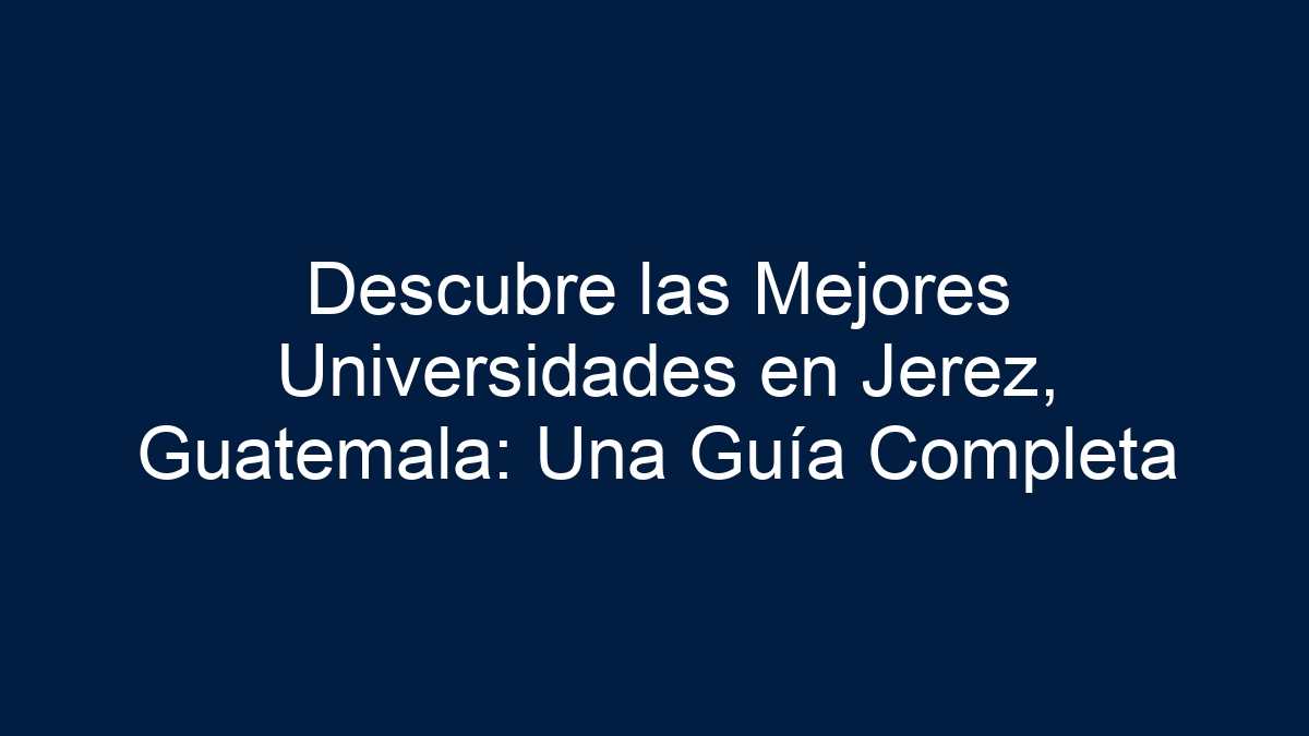 Descubre las Mejores Universidades en Jerez, Guatemala: Una Guía Completa - 30