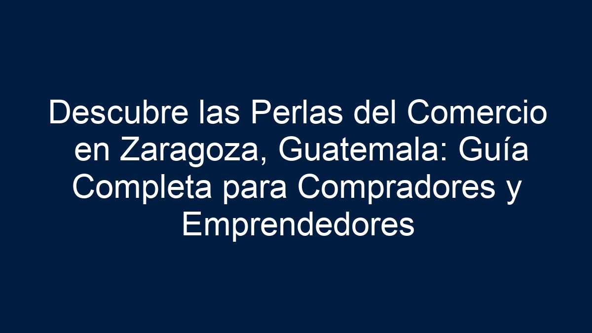 Descubre las Perlas del Comercio en Zaragoza, Guatemala: Guía Completa para Compradores y Emprendedores - 3