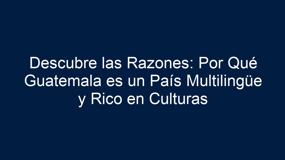 Descubre las Razones: Por Qué Guatemala es un País Multilingüe y Rico en Culturas - 11