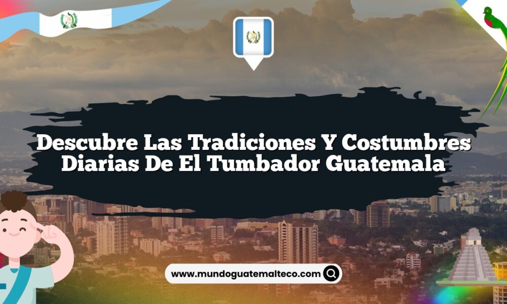 Descubre las Tradiciones y Costumbres Diarias de El Tumbador Guatemala