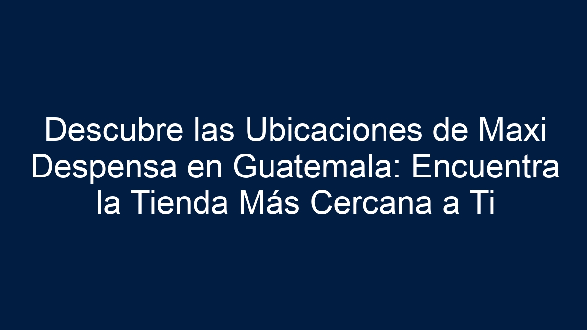 Descubre las Ubicaciones de Maxi Despensa en Guatemala: Encuentra la Tienda Más Cercana a Ti - 1