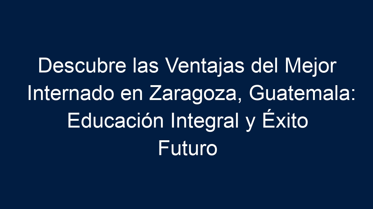 Descubre las Ventajas del Mejor Internado en Zaragoza, Guatemala: Educación Integral y Éxito Futuro - 11