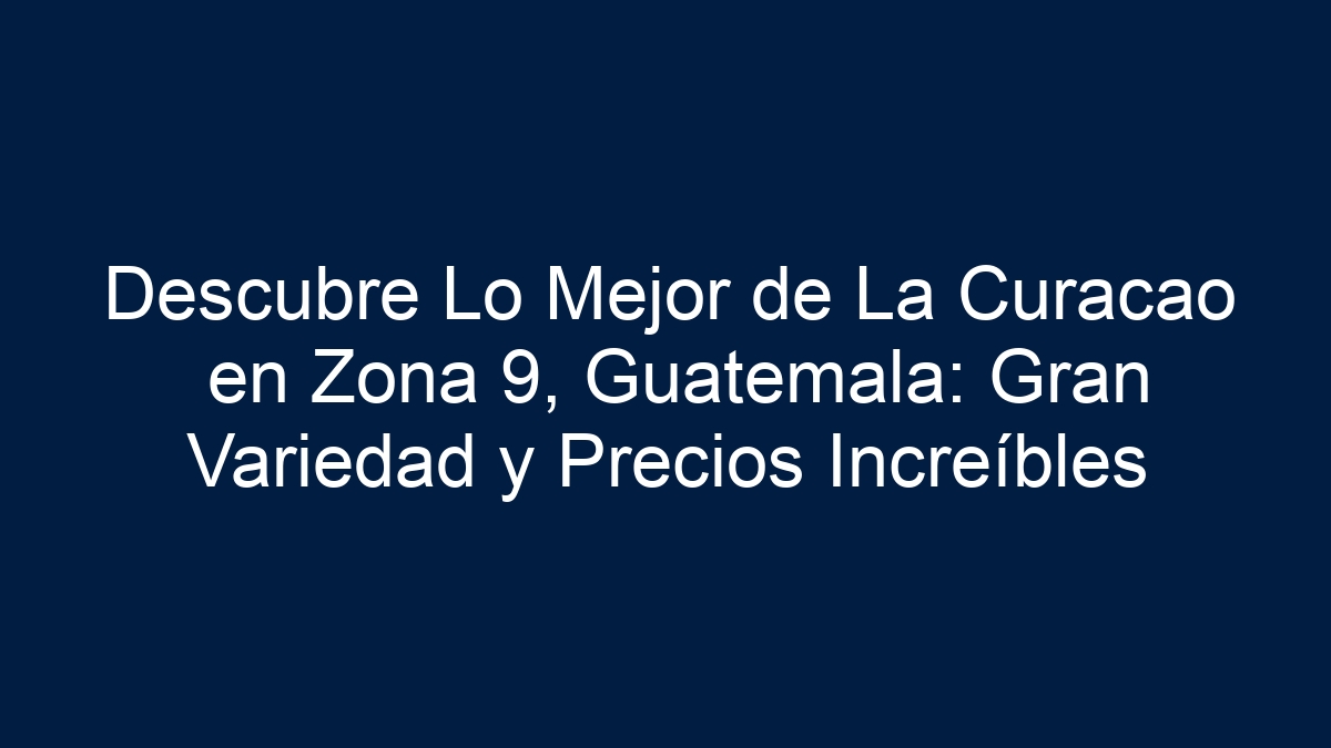 Descubre Lo Mejor de La Curacao en Zona 9, Guatemala: Gran Variedad y Precios Increíbles - 13