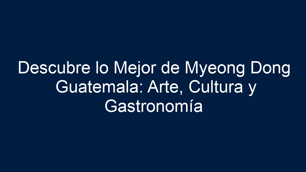 Imagen de Descubre lo Mejor de Myeong Dong Guatemala: Arte, Cultura y Gastronomía Descubre lo Mejor de Myeong Dong Guatemala: Arte, Cultura y Gastronomía - 1