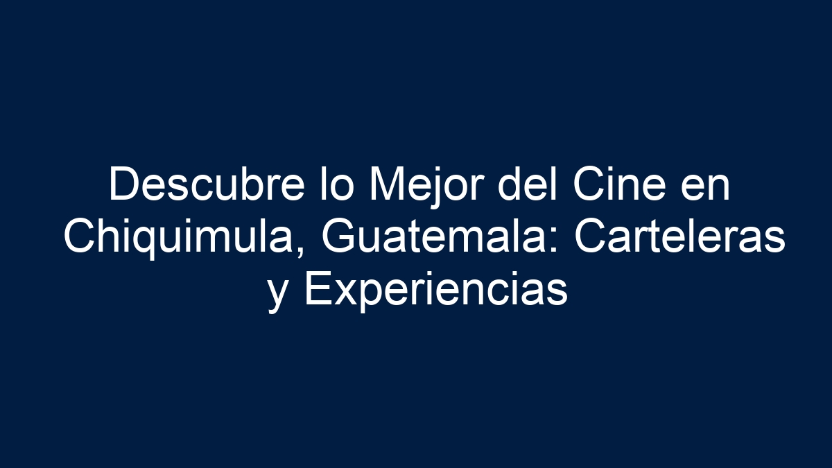 Descubre lo Mejor del Cine en Chiquimula, Guatemala: Carteleras y Experiencias - 21