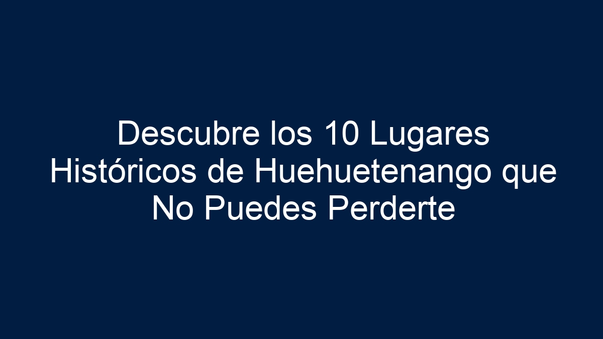 Descubre los 10 Lugares Históricos de Huehuetenango que No Puedes Perderte - 1