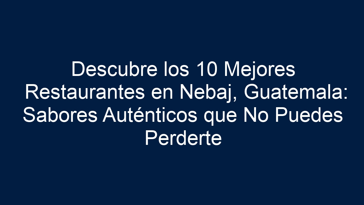 Descubre los 10 Mejores Restaurantes en Nebaj, Guatemala: Sabores Auténticos que No Puedes Perderte - 13