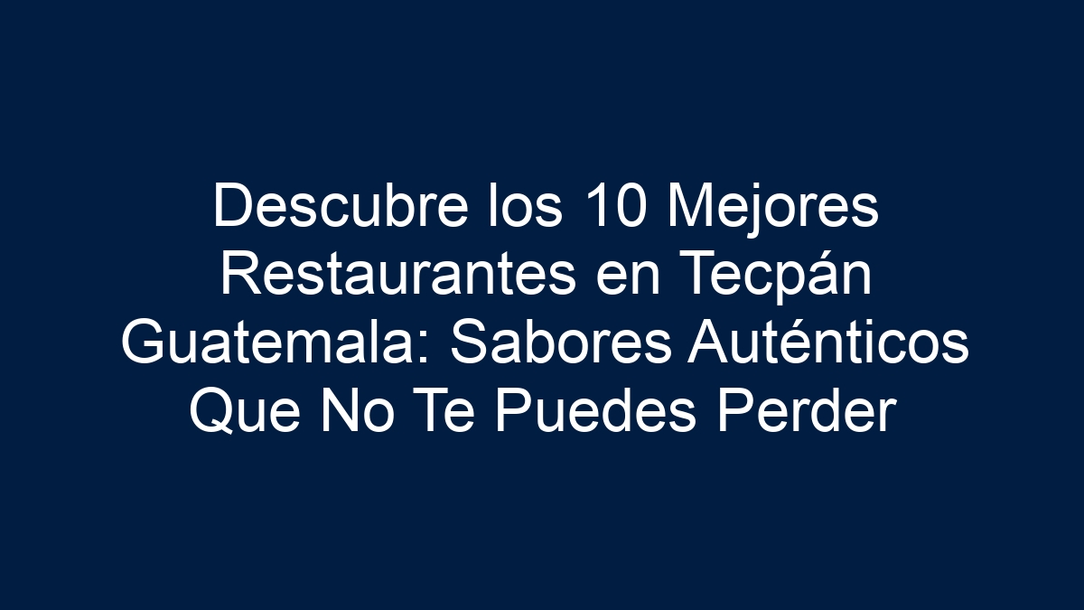 Descubre los 10 Mejores Restaurantes en Tecpán Guatemala: Sabores Auténticos Que No Te Puedes Perder - 21