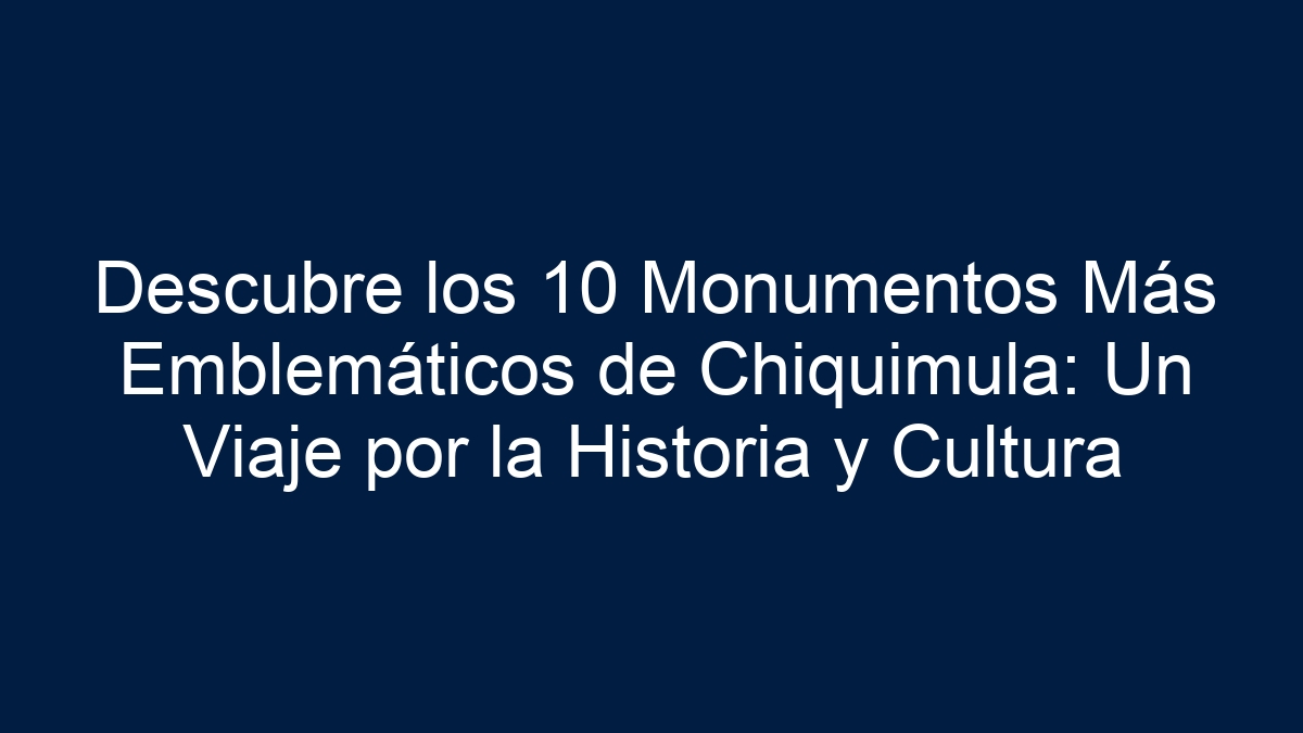 Descubre los 10 Monumentos Más Emblemáticos de Chiquimula: Un Viaje por la Historia y Cultura - 15