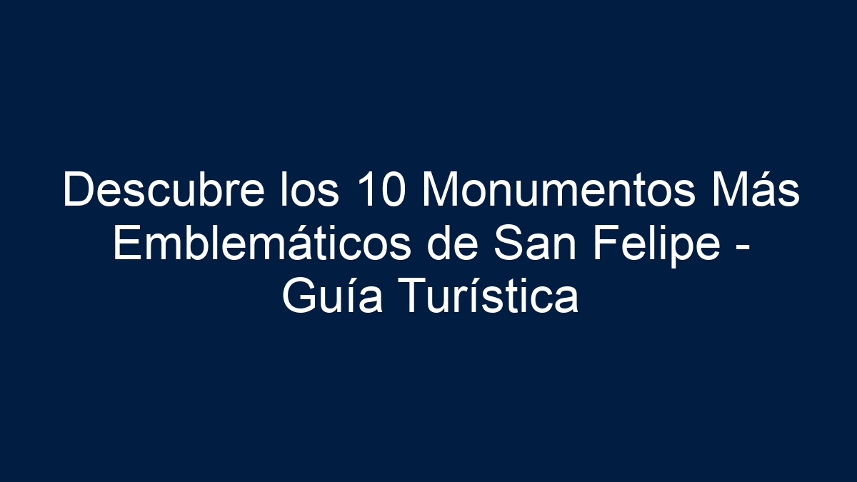 Imagen de Descubre los 10 Monumentos Más Emblemáticos de San Felipe - Guía Turística Descubre los 10 Monumentos Más Emblemáticos de San Felipe - Guía Turística - 1