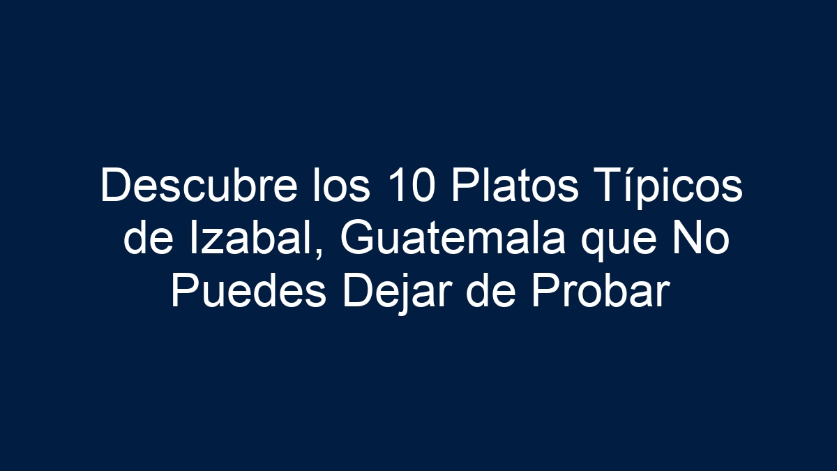 Descubre los 10 Platos Típicos de Izabal, Guatemala que No Puedes Dejar de Probar - 18