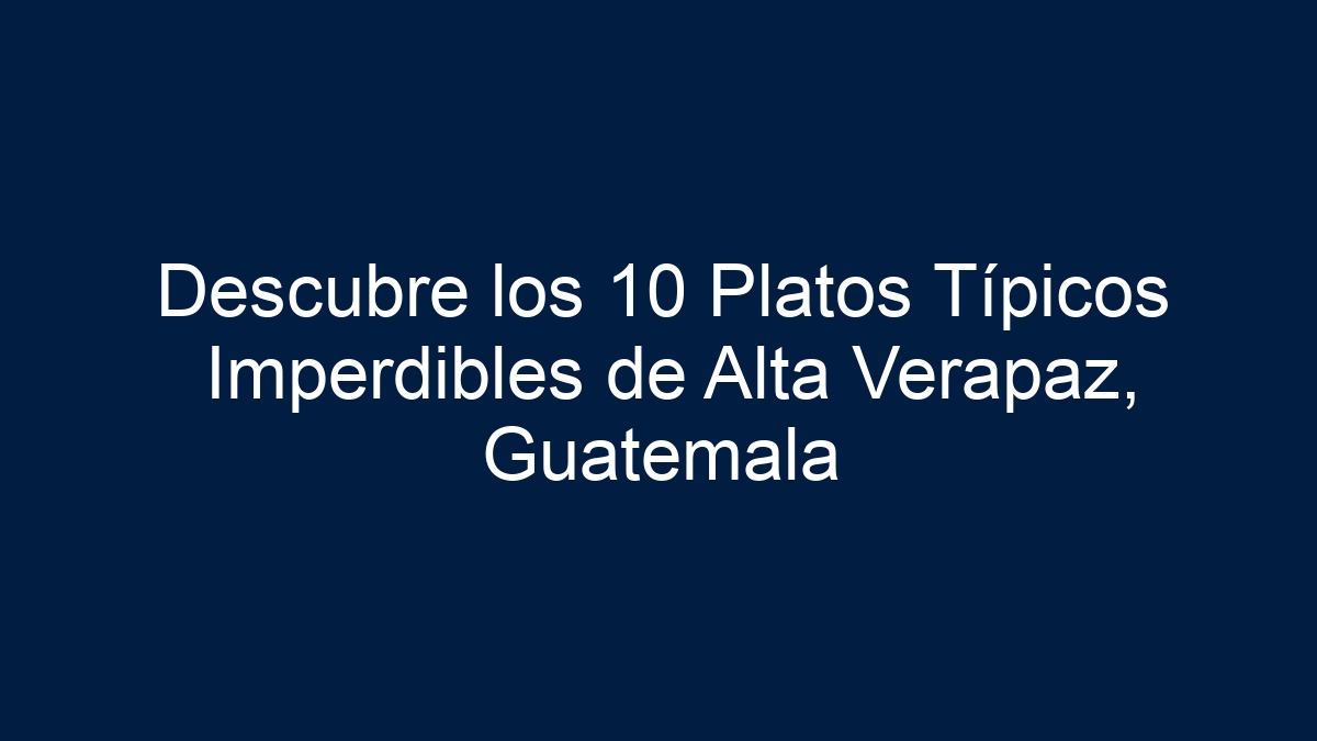 Descubre los 10 Platos Típicos Imperdibles de Alta Verapaz, Guatemala - 15