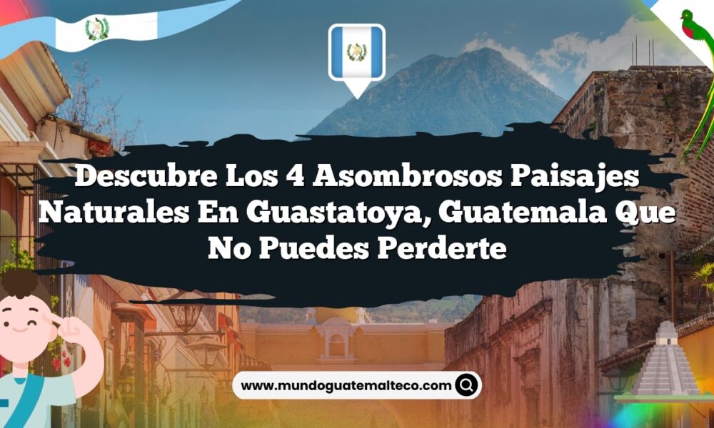 Imagen de Descubre los 4 Asombrosos Paisajes Naturales en Guastatoya, Guatemala que No Puedes Perderte Descubre los 4 Asombrosos Paisajes Naturales en Guastatoya, Guatemala que No Puedes Perderte
