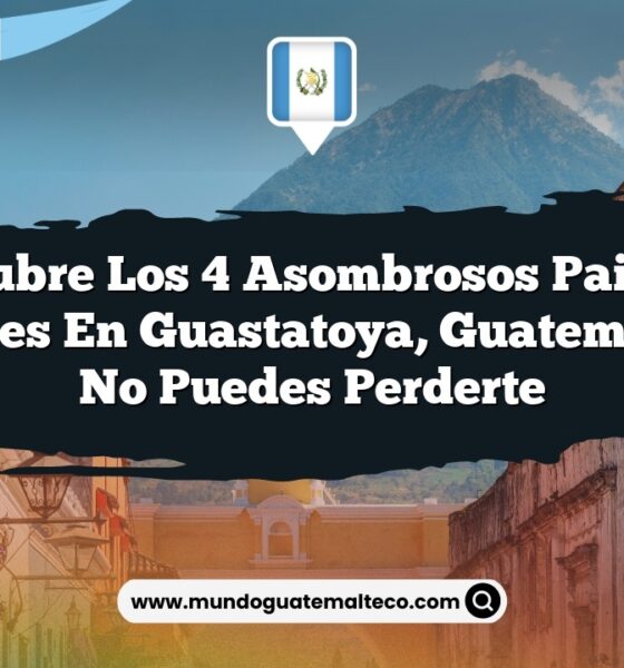 Descubre los 4 Asombrosos Paisajes Naturales en Guastatoya, Guatemala que No Puedes Perderte