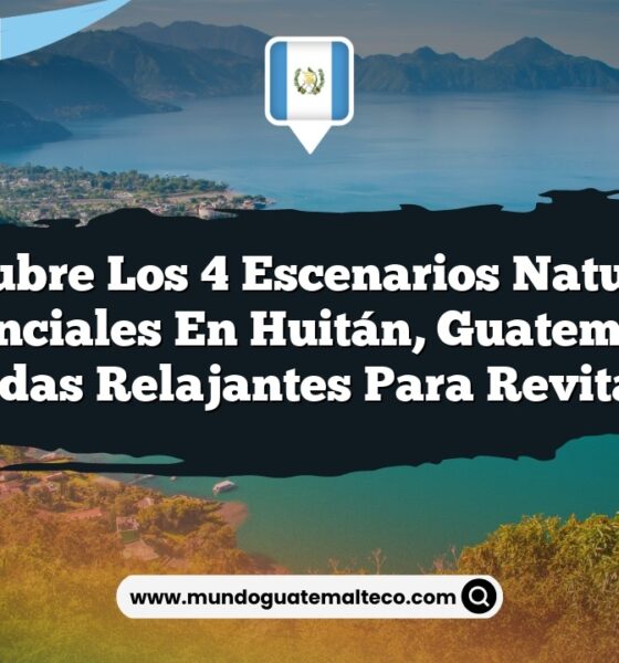 Descubre los 4 Escenarios Naturales Esenciales en Huitán, Guatemala: Escapadas Relajantes para Revitalizarte
