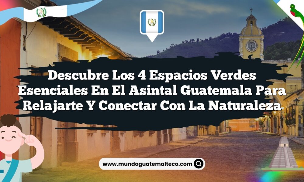 Descubre los 4 Espacios Verdes Esenciales en El Asintal Guatemala para Relajarte y Conectar con la Naturaleza