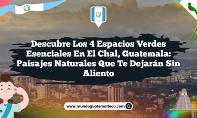 Descubre los 4 Espacios Verdes Esenciales en El Chal, Guatemala: Paisajes Naturales que Te Dejarán Sin Aliento