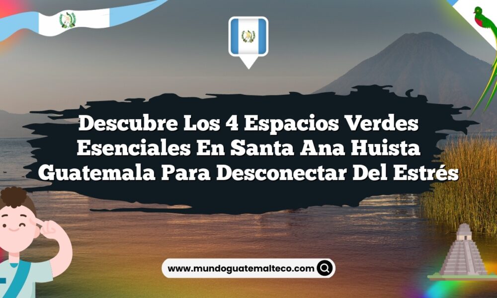 Imagen de Descubre los 4 Espacios Verdes Esenciales en Santa Ana Huista Guatemala para Desconectar del Estrés Descubre los 4 Espacios Verdes Esenciales en Santa Ana Huista Guatemala para Desconectar del Estrés
