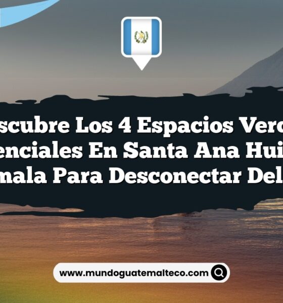 Descubre los 4 Espacios Verdes Esenciales en Santa Ana Huista Guatemala para Desconectar del Estrés