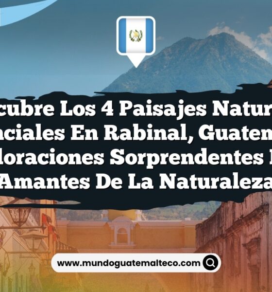 Descubre los 4 Paisajes Naturales Esenciales en Rabinal, Guatemala: Exploraciones Sorprendentes para Amantes de la Naturaleza