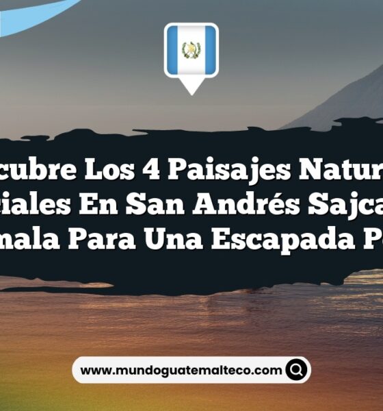 Descubre los 4 Paisajes Naturales Esenciales en San Andrés Sajcabajá, Guatemala para una Escapada Perfecta
