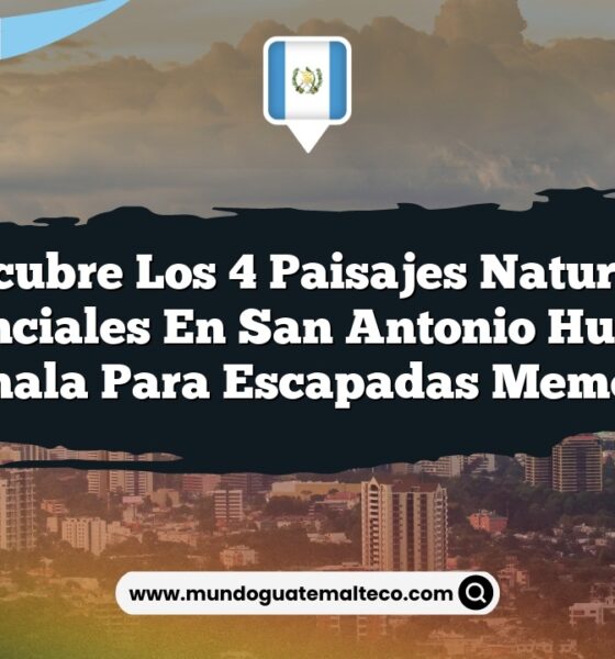 Descubre los 4 Paisajes Naturales Esenciales en San Antonio Huista, Guatemala para Escapadas Memorables